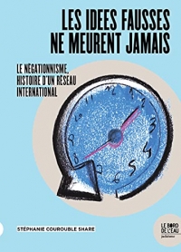 Les idées fausses ne meurent jamais…: Le négationnisme, histoire d'un réseau international