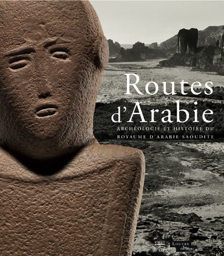 Routes d'Arabie : Archéologie et histoire du royaume d'Arabie saoudite