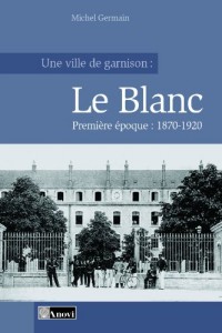 Une ville de garnison : Le Blanc - Tome 1 : 1870-1920