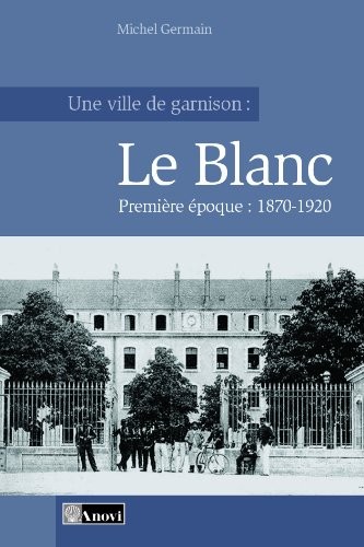 Une ville de garnison : Le Blanc - Tome 1 : 1870-1920
