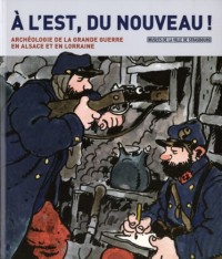 A l' est, du nouveau ! Archéologie de la grande guerre en Alsace et en Lorraine