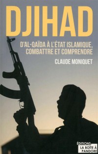 Djihad : D'Al-Qaida à l'Etat Islamique, combattre et comprendre