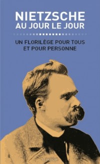 Nietzsche au jour le jour : Un florilège pour tous et pour personne