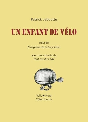 UN ENFANT DE VÉLO: suivi de Cinégénie de la bicyclette avec des extraits de Tout est dit Eddy