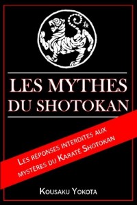 Les Mythes du Shotokan: Les réponses interdites aux  mystères du Karaté Shotokan