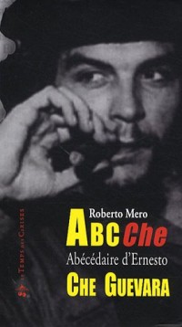 ABC Che : Abécédaire des idées, de l'époque et de la vie d'Ernesto Che Guevara