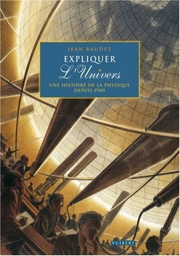 Expliquer l'Univers : Une histoire de la physique depuis 1900