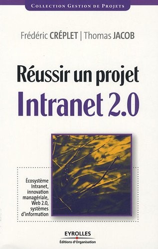 Réussir un projet Intranet 2.0: Ecosystème Intranet, innovation managériale, Web 2.0, systèmes d'information