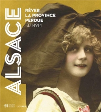 Alsace. Rêver la province perdue 1871-1914