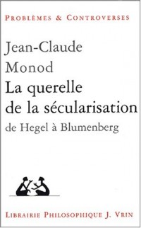 La querelle de la sécularisation : théologie politique et philosophies de l'histoire de Hegel à Blumenberg