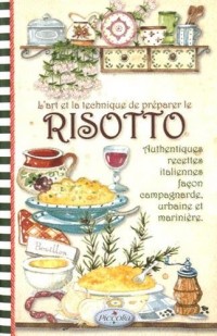 L'art et la technique de préparer le risotto : Recettes italiennes de risottos traditionnels, façon campagnarde, terroir et marinière