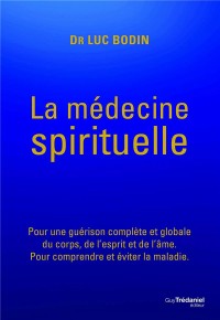 La médecine spirituelle : Pour une guérison complète et globale du corps, de l'esprit et de l'âme. Pour comprendre et éviter la maladie