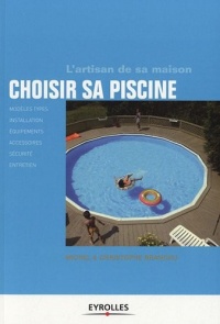 Choisir sa piscine. Modèles types, installation, équipements, accessoires, sécurité, entretien.