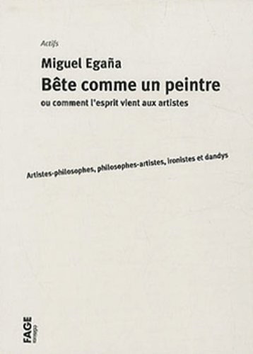 Bête comme un peintre ou comment l'esprit vient aux artistes : Artistes-philosophes, philosophes-artistes, ironistes et dandys