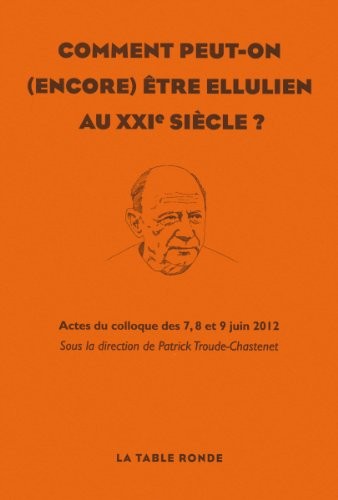 Comment peut-on (encore) être ellulien au XXIᵉ siècle: Actes du colloque des 7, 8 et 9 juin 2012