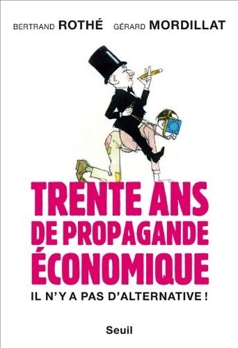 Il n'y a pas d'alternative. Trente ans de propagande économique