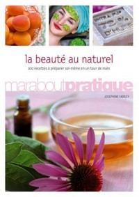 La beauté au naturel : 100 produits de beauté extraordinaires à préparer soi-même en un tour de main
