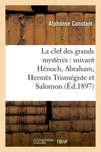 La clef des grands mystères : suivant Hénoch, Abraham, Hermès Trismégiste et Salomon (Éd.1897)