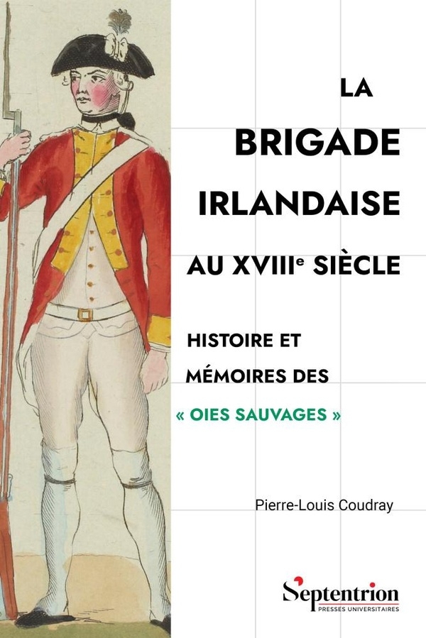 La Brigade irlandaise au XVIIIe siècle: Histoire et mémoires des Oies sauvages
