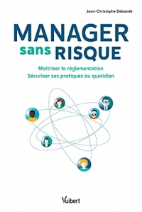 Manager sans risque: Maîtriser la réglementation - Sécuriser ses pratiques au quotidien