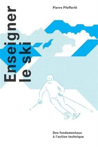 Enseigner le ski: Des fondamentaux à l'action technique.