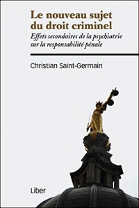 Le nouveau sujet du droit criminel - Effets secondaires de la psychiatrie sur la responsabilité pénale