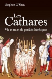 Les Cathares: Vie et mort de parfaits hérétiques