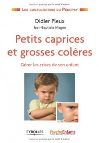 Petits caprices et grosses colères. Gérer les crises de son enfant.