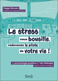 Le stress vous bousille, redevenez le pilote de votre vie ! La psychologie positive et l'art-thérapie dans votre cockpit