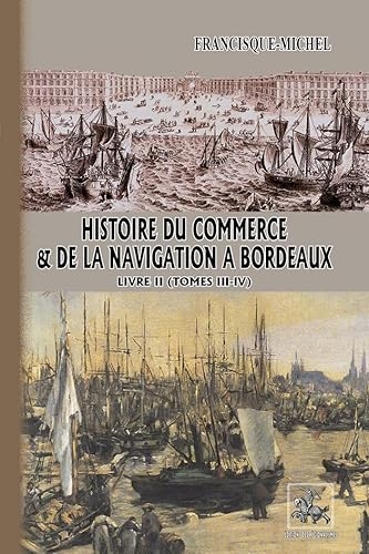 Histoire du Commerce & de la Navigation à Bordeaux (livre 2): (comprenant les Tomes 3 et 4)