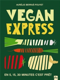 Vegan express: En 5 - 15 - 30 minutes c'est prêt