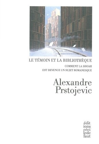 Le témoin et la bibliothèque : Comment la Shoah est devenu un sujet romanesque