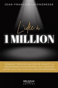 L'idée à 1 million - Comment trouver une idée de génie et la transformer en entreprise qui changera votre vie et celle de millions de personnes !