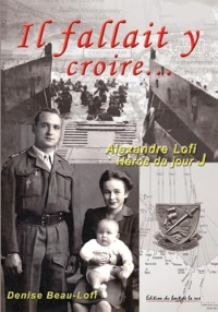 Il fallait y croire...: Dans l'intimité d'Alexandre Lofi, ce héros du jour J