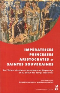 Impératrices, princesses, aristocrates et saintes souveraines : De l'Orient chrétien et musulman au Moyen Age et au début des Temps modernes