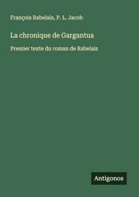 La chronique de Gargantua: Premier texte du roman de Rabelais