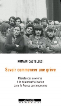 Savoir commencer une grève: Résistances ouvrières à la désindustrialisation dans la France contemporaine