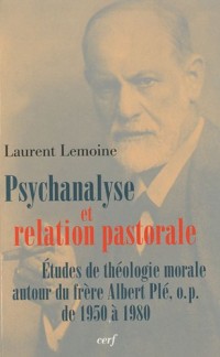 Psychanalyse et relation pastorale : Etudes de théologie morale autour du frère Albert Plé, o.p. de 1950 à 1980