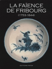 La faïence de Fribourg : 1753-1844