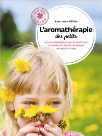 L'Aromatherapie des Petits - Huiles Essentielles, Huiles Vegetales et Hydrolats pour les Enfants de