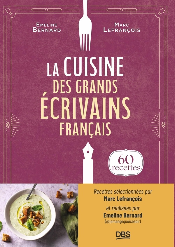 La cuisine des grands écrivains français: L'��art de se régaler en 60 recettes