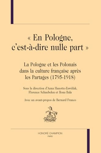En Pologne, c’est-à-dire nulle part: La Pologne et les Polonais dans la culture française après les Partages (1795-1918)