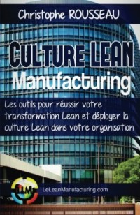 Culture Lean Manufacturing: Les outils pour reussir votre transformation Lean et deployer la culture Lean dans votre organisation