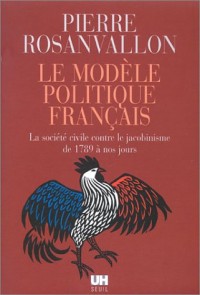 Le Modèle politique français : La société civile contre le jacobinisme de 1789 à nos jours