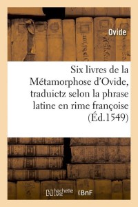 Six livres de la Métamorphose d'Ovide , traduictz selon la phrase latine en rime françoise (Éd.1549)
