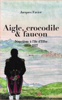 Aigle, crocodile et faucon: Napoléon sur l'île d'Elbe, 1815-1827