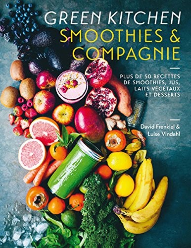 Green Kitchen : Smoothies & compagnie: Plus de 50 recettes de smoothies, jus, laits végétaux et desserts