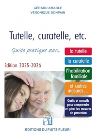 Tutelle, curatelle, etc.: Guide juridique et pratique... sur la tutelle, la curatelle, l'habilitation familiale et autres mesures...