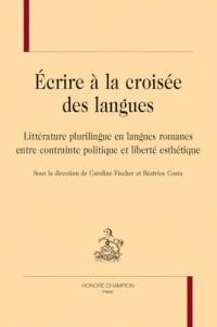 Ecrire à la croisée des langues: Littérature plurilingue en langues romanes entre contrainte politique et liberté esthétique