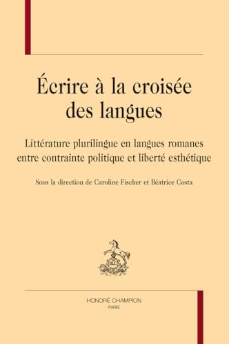 Ecrire à la croisée des langues: Littérature plurilingue en langues romanes entre contrainte politique et liberté esthétique